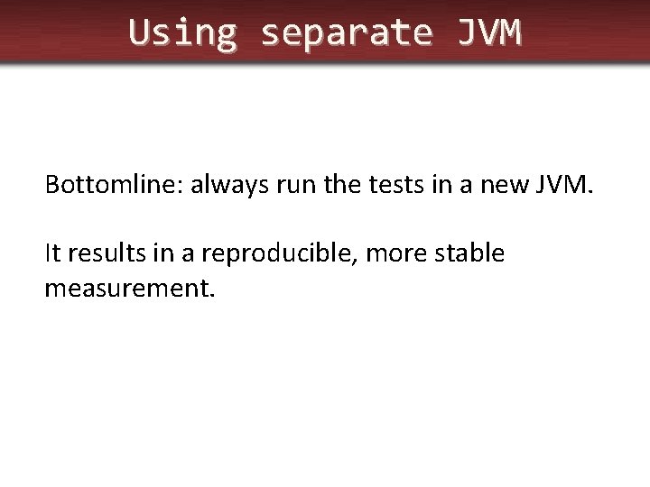Using separate JVM Bottomline: always run the tests in a new JVM. It results