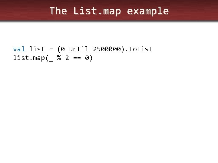 The List. map example val list = (0 until 2500000). to. List list. map(_