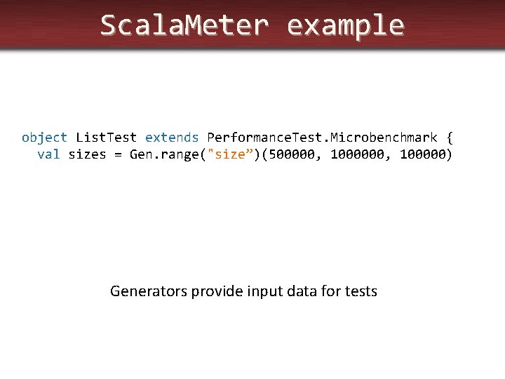 Scala. Meter example object List. Test extends Performance. Test. Microbenchmark { val sizes =
