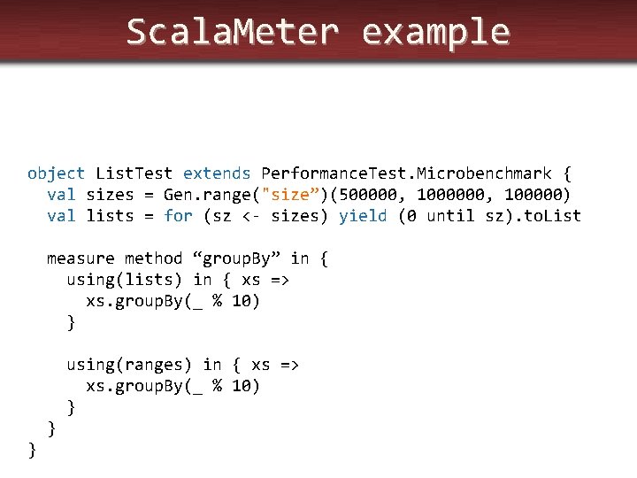 Scala. Meter example object List. Test extends Performance. Test. Microbenchmark { val sizes =