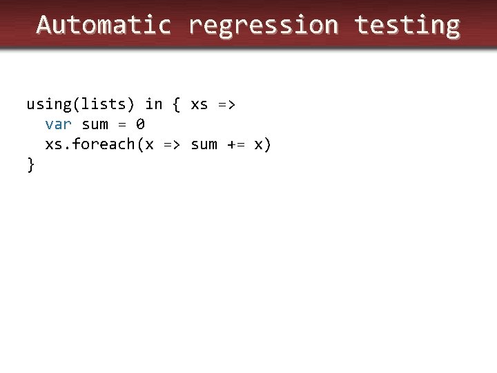 Automatic regression testing using(lists) in { xs => var sum = 0 xs. foreach(x