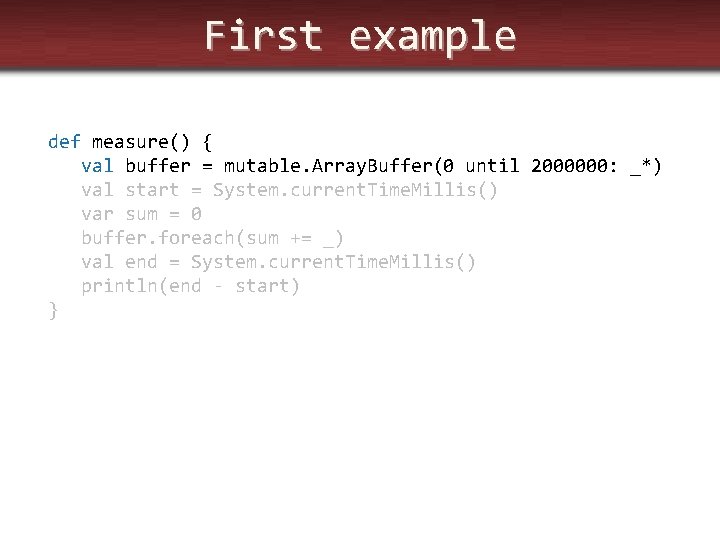 First example def measure() { val buffer = mutable. Array. Buffer(0 until 2000000: _*)