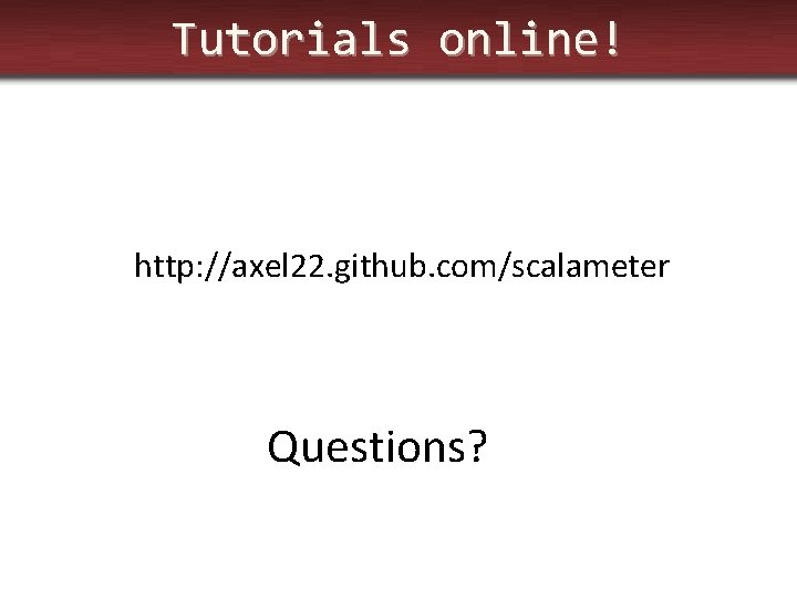 Tutorials online! http: //axel 22. github. com/scalameter Questions? 