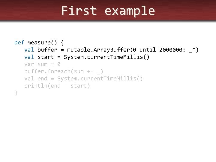 First example def measure() { val buffer = mutable. Array. Buffer(0 until 2000000: _*)