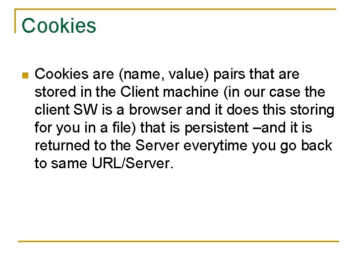 Cookies n Cookies are (name, value) pairs that are stored in the Client machine