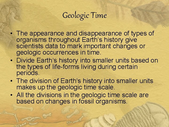 Geologic Time • The appearance and disappearance of types of organisms throughout Earth’s history