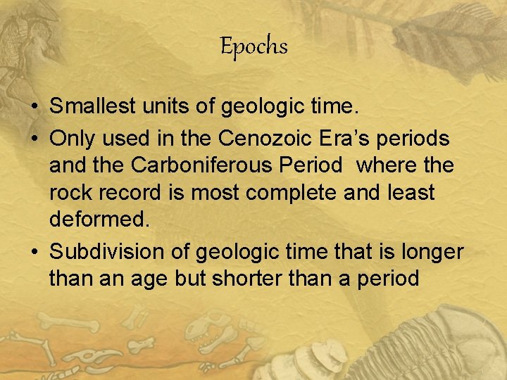 Epochs • Smallest units of geologic time. • Only used in the Cenozoic Era’s