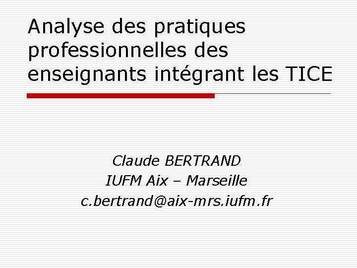 Analyse des pratiques professionnelles des enseignants intégrant les TICE Claude BERTRAND IUFM Aix –