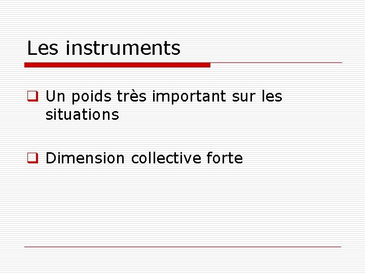 Les instruments q Un poids très important sur les situations q Dimension collective forte