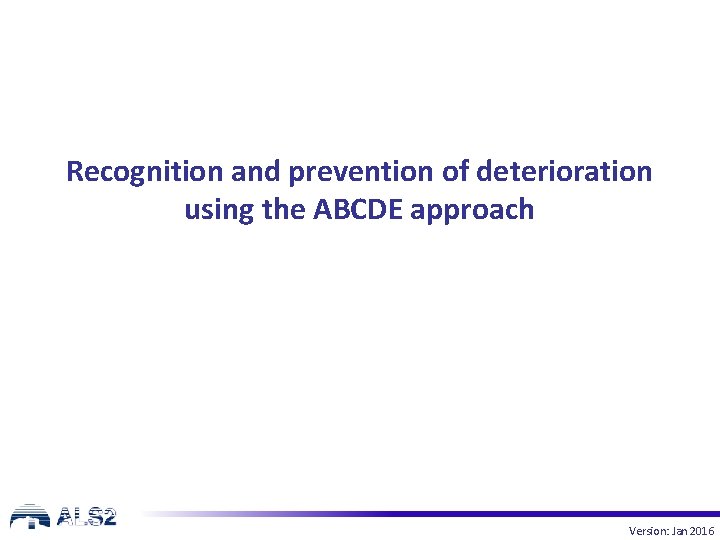 Recognition and prevention of deterioration using the ABCDE approach Version: Jan 2016 