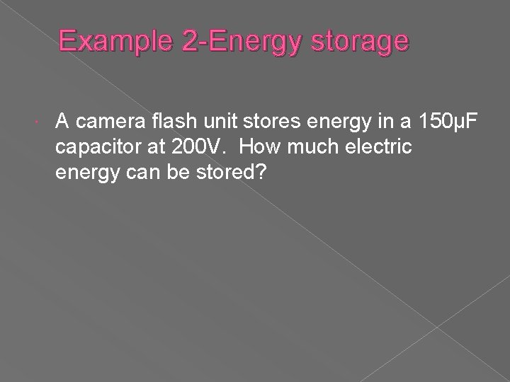 Example 2 -Energy storage A camera flash unit stores energy in a 150µF capacitor