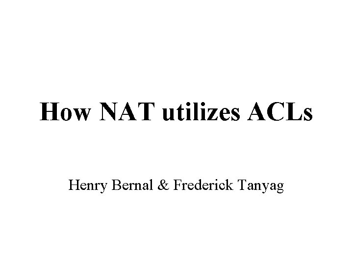 How NAT utilizes ACLs Henry Bernal & Frederick Tanyag 