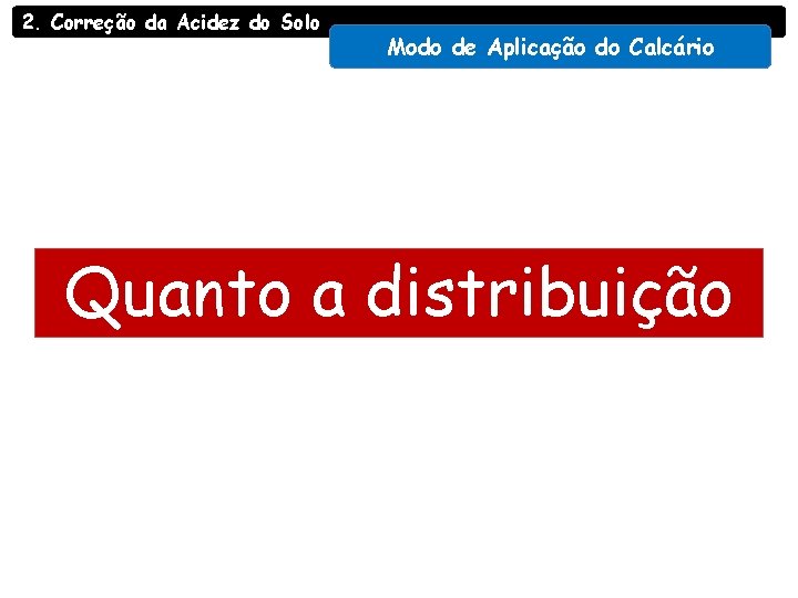 2. Correção da Acidez do Solo Modo de Aplicação do Calcário Quanto a distribuição 2. Correção da Acidez do Solo Modo de Aplicação do Calcário Quanto a distribuição