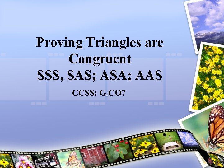 Proving Triangles are Congruent SSS, SAS; ASA; AAS CCSS: G. CO 7 