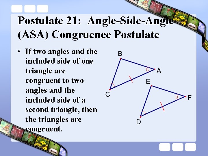 Postulate 21: Angle-Side-Angle (ASA) Congruence Postulate • If two angles and the included side