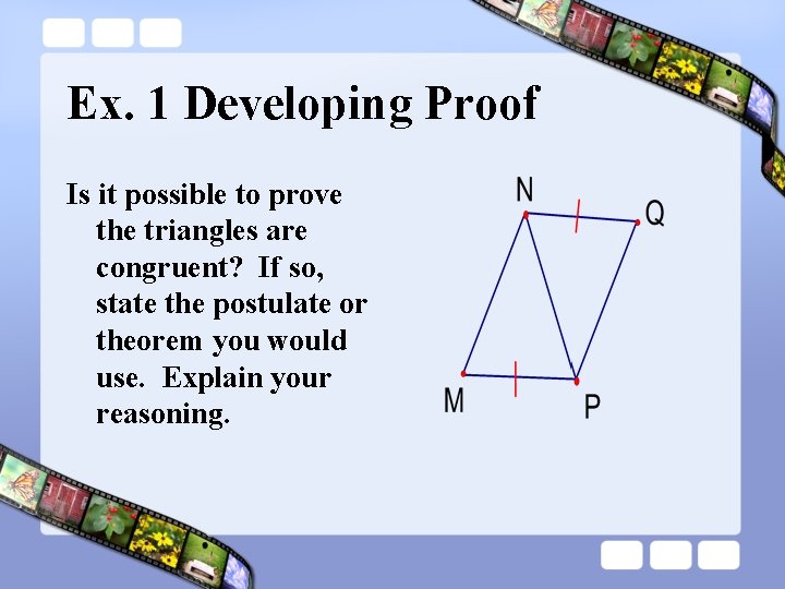 Ex. 1 Developing Proof Is it possible to prove the triangles are congruent? If