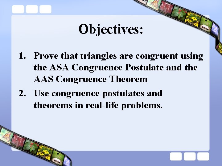 Objectives: 1. Prove that triangles are congruent using the ASA Congruence Postulate and the