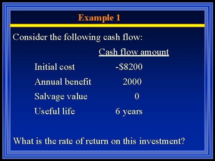 Example 1 Consider the following cash flow: Cash flow amount Initial cost Annual benefit