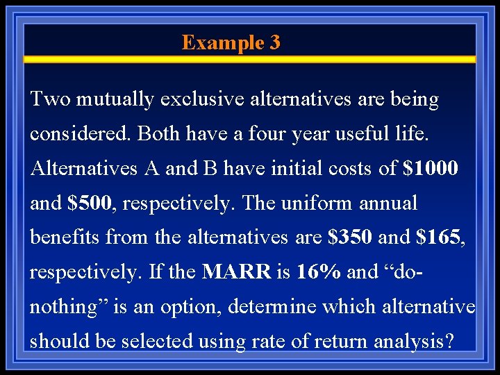 Example 3 Two mutually exclusive alternatives are being considered. Both have a four year