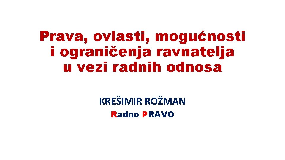 Prava, ovlasti, mogućnosti i ograničenja ravnatelja u vezi radnih odnosa KREŠIMIR ROŽMAN Radno PRAVO