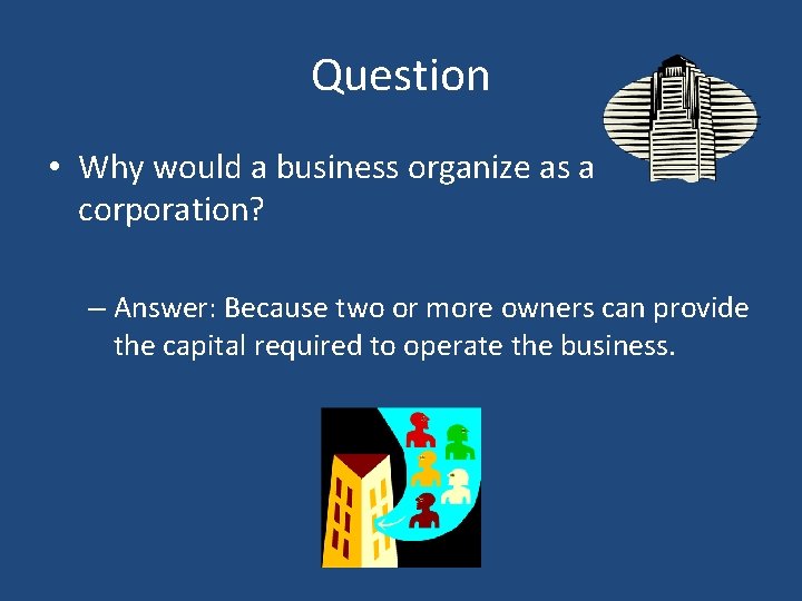 Question • Why would a business organize as a corporation? – Answer: Because two