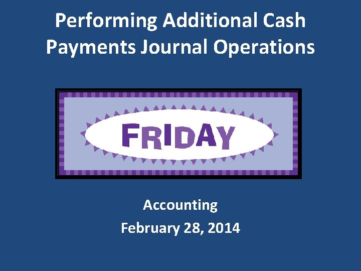Performing Additional Cash Payments Journal Operations Accounting February 28, 2014 