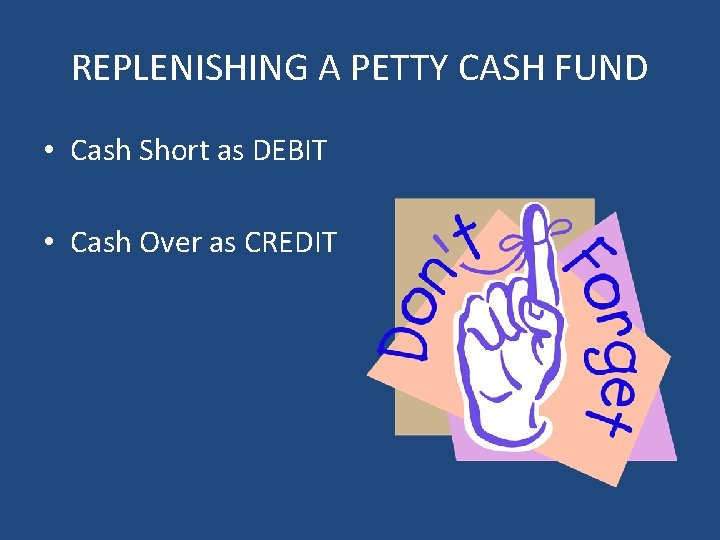 REPLENISHING A PETTY CASH FUND • Cash Short as DEBIT • Cash Over as