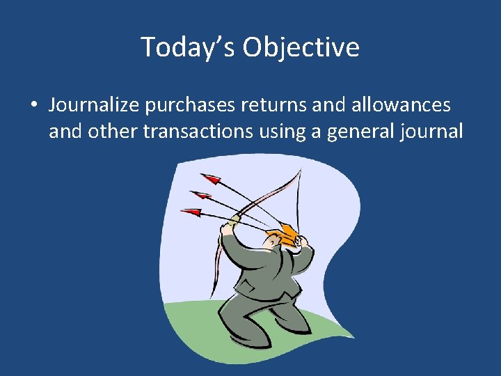 Today’s Objective • Journalize purchases returns and allowances and other transactions using a general
