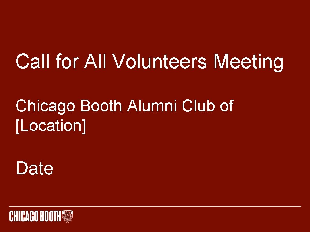 Call for All Volunteers Meeting Chicago Booth Alumni Club of [Location] Date 