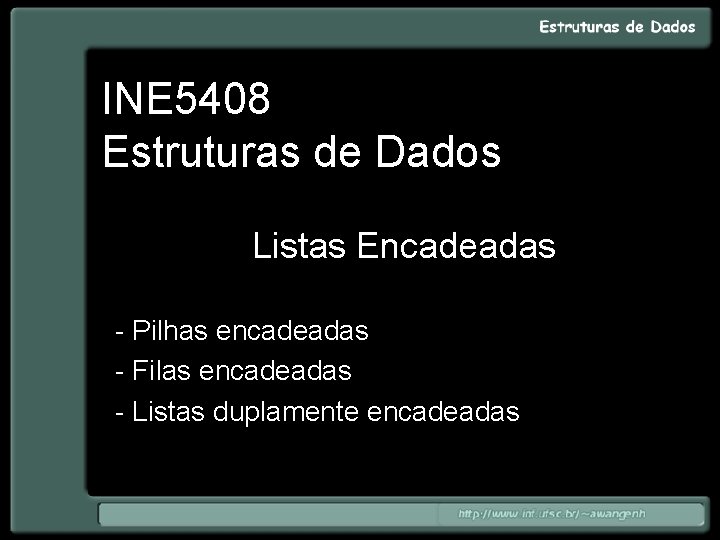 INE 5408 Estruturas de Dados Listas Encadeadas - Pilhas encadeadas - Filas encadeadas -