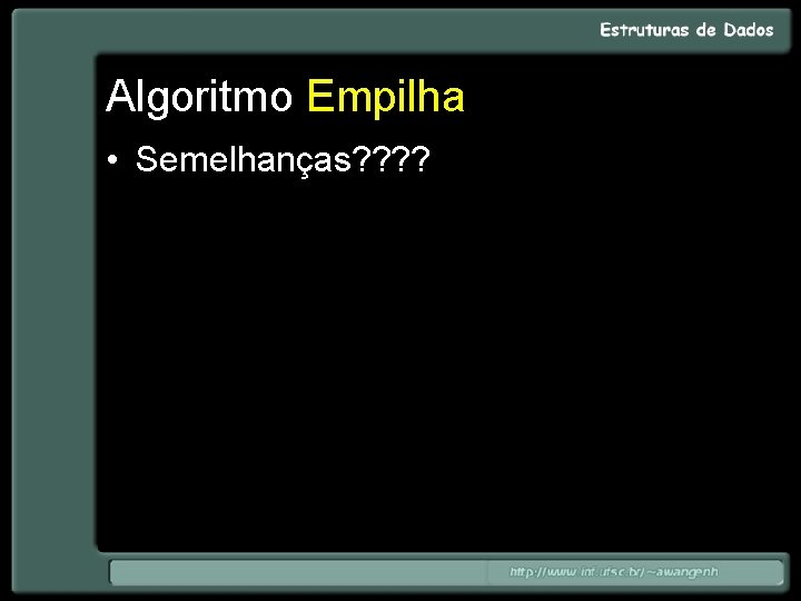 Algoritmo Empilha • Semelhanças? ? 