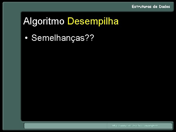 Algoritmo Desempilha • Semelhanças? ? 