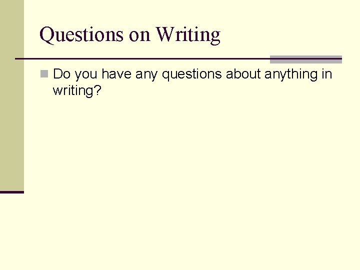 Questions on Writing n Do you have any questions about anything in writing? 