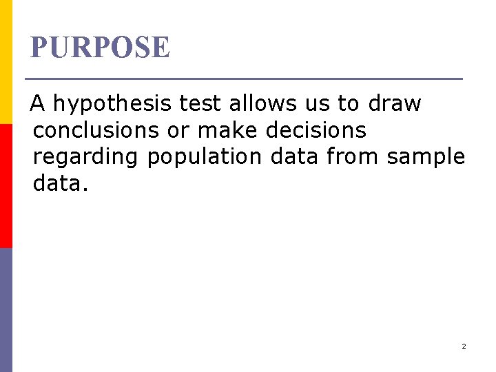 PURPOSE A hypothesis test allows us to draw conclusions or make decisions regarding population