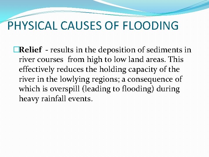 PHYSICAL CAUSES OF FLOODING �Relief - results in the deposition of sediments in river