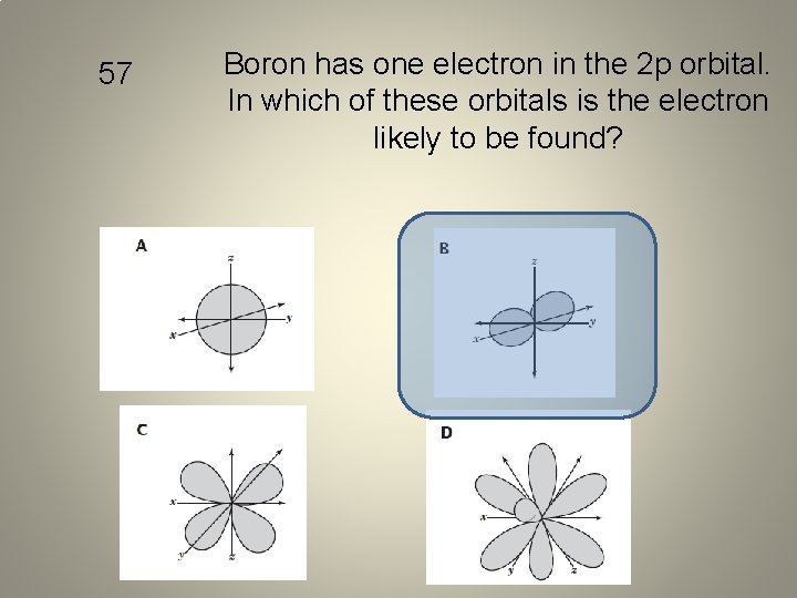 57 Boron has one electron in the 2 p orbital. In which of these