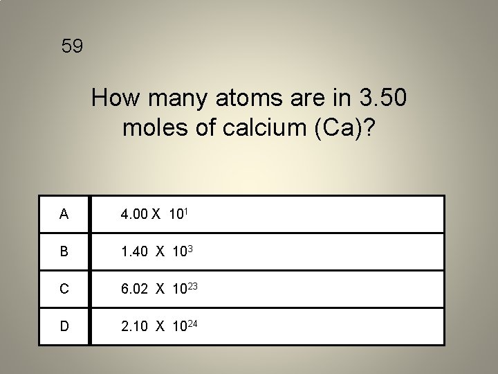 59 How many atoms are in 3. 50 moles of calcium (Ca)? A 4.