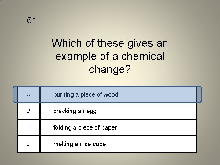 61 Which of these gives an example of a chemical change? A burning a