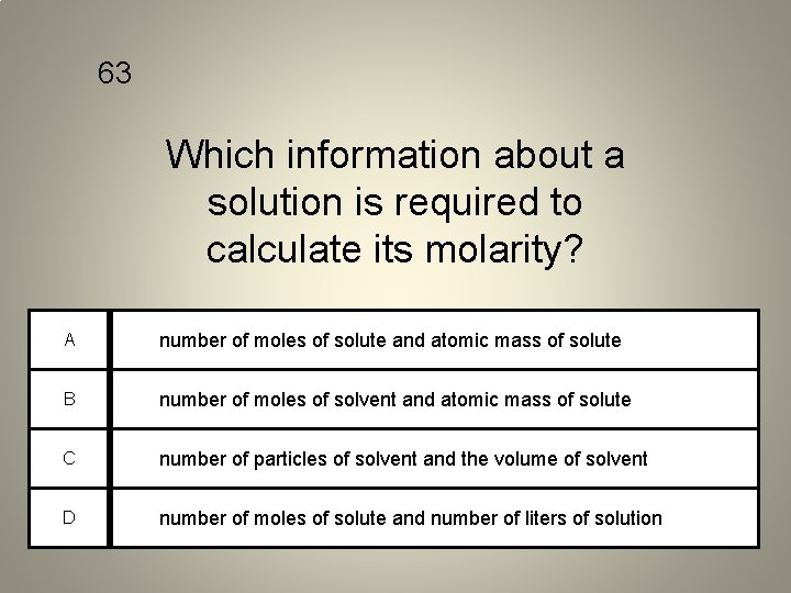 63 Which information about a solution is required to calculate its molarity? A number