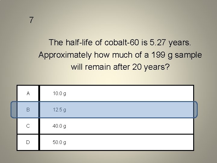 7 The half-life of cobalt-60 is 5. 27 years. Approximately how much of a