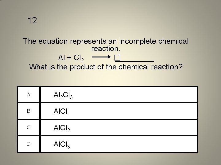 12 The equation represents an incomplete chemical reaction. Al + Cl 2 � _____