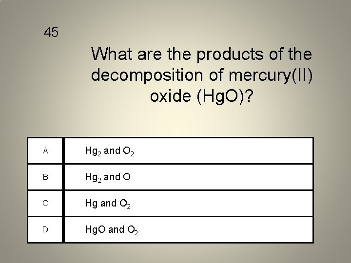 45 What are the products of the decomposition of mercury(II) oxide (Hg. O)? A