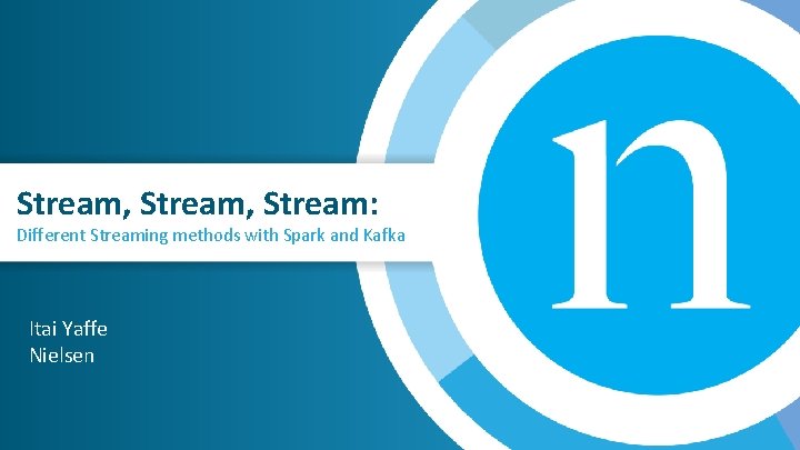 Stream, Stream: Different Streaming methods with Spark and Kafka Itai Yaffe Nielsen 