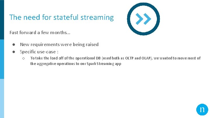 The need for stateful streaming Fast forward a few months. . . ● New