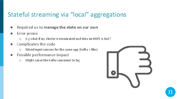 Stateful streaming via “local” aggregations ● Required us to manage the state on our