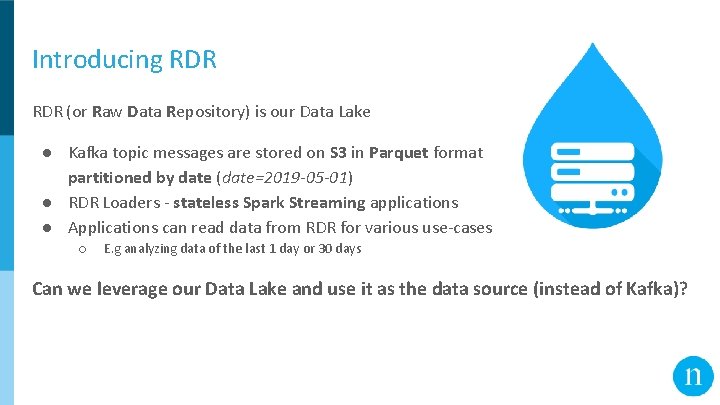 Introducing RDR (or Raw Data Repository) is our Data Lake ● Kafka topic messages