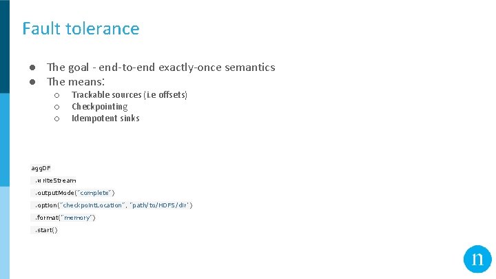 Fault tolerance ● The goal - end-to-end exactly-once semantics ● The means: ○ ○