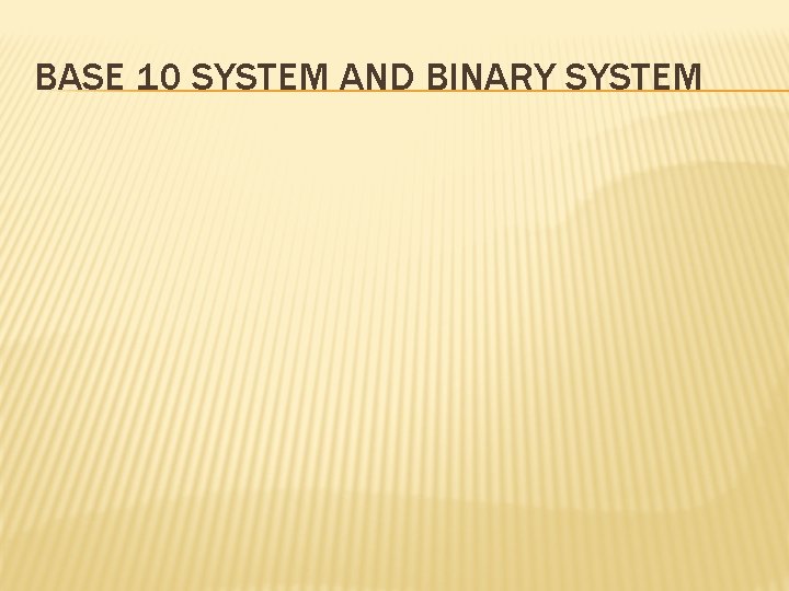 BASE 10 SYSTEM AND BINARY SYSTEM 