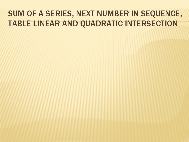 SUM OF A SERIES, NEXT NUMBER IN SEQUENCE, TABLE LINEAR AND QUADRATIC INTERSECTION 