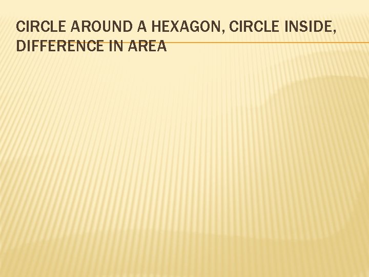 CIRCLE AROUND A HEXAGON, CIRCLE INSIDE, DIFFERENCE IN AREA 